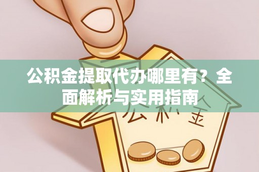 曾都公积金提取代办哪里有？全面解析与实用指南