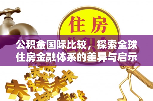 曾都公积金国际比较，探索全球住房金融体系的差异与启示
