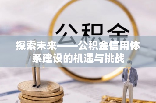 曾都探索未来——公积金信用体系建设的机遇与挑战