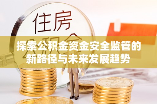 曾都探索公积金资金安全监管的新路径与未来发展趋势