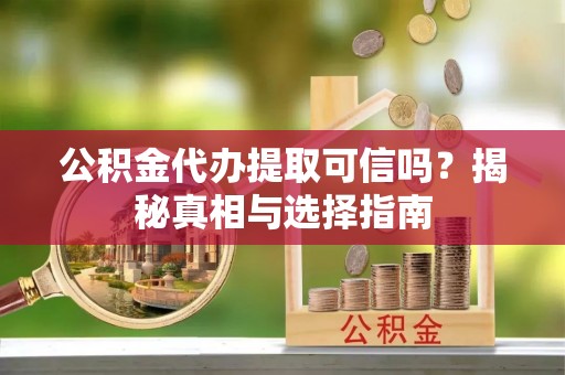 曾都公积金代办提取可信吗？揭秘真相与选择指南