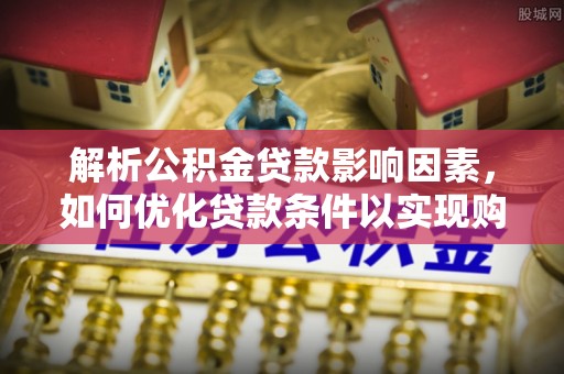 曾都解析公积金贷款影响因素，如何优化贷款条件以实现购房梦想