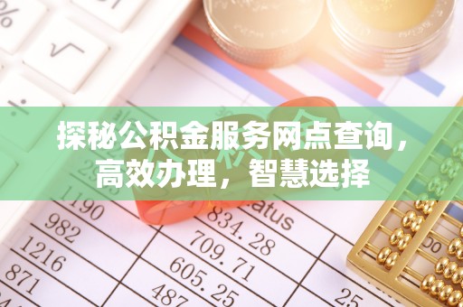 曾都探秘公积金服务网点查询，高效办理，智慧选择