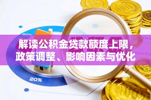 曾都解读公积金贷款额度上限，政策调整、影响因素与优化策略