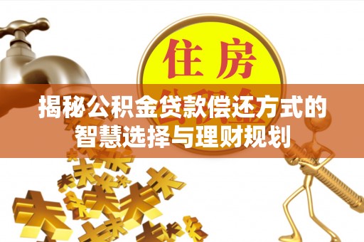 曾都揭秘公积金贷款偿还方式的智慧选择与理财规划