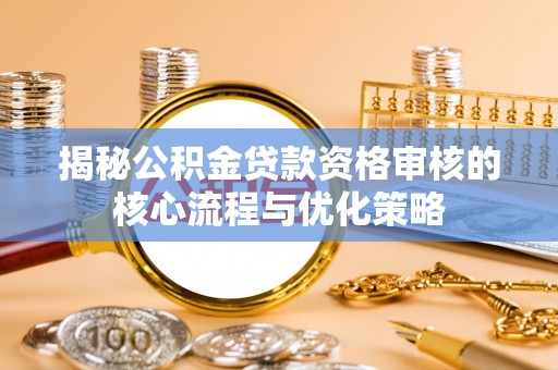 曾都揭秘公积金贷款资格审核的核心流程与优化策略