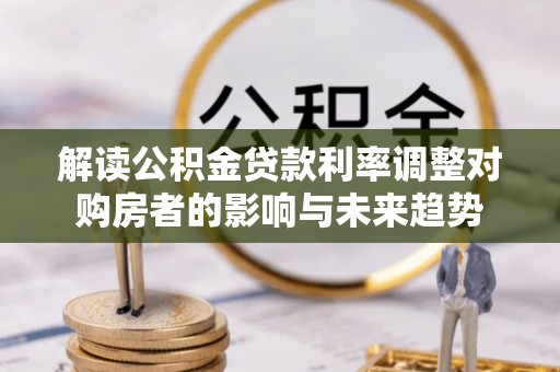 曾都解读公积金贷款利率调整对购房者的影响与未来趋势