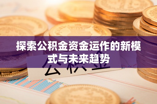 曾都探索公积金资金运作的新模式与未来趋势