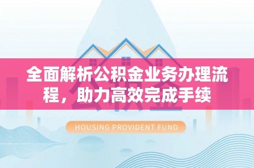 曾都全面解析公积金业务办理流程，助力高效完成手续