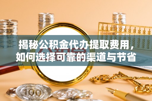 曾都揭秘公积金代办提取费用，如何选择可靠的渠道与节省成本
