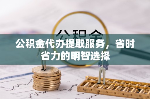 曾都公积金代办提取服务，省时省力的明智选择