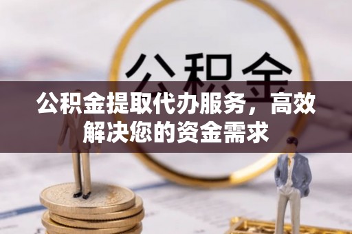 曾都公积金提取代办服务，高效解决您的资金需求