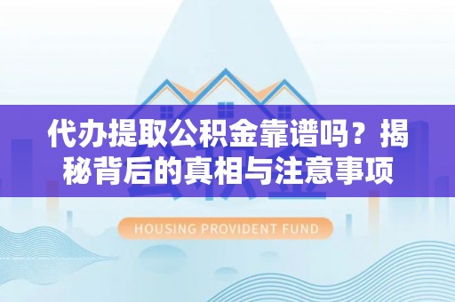 曾都代办提取公积金靠谱吗？揭秘背后的真相与注意事项
