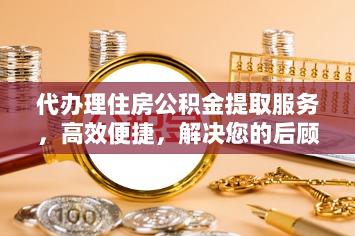 曾都代办理住房公积金提取服务，高效便捷，解决您的后顾之忧