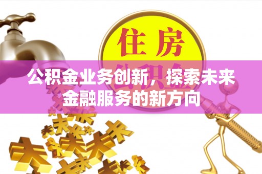曾都公积金业务创新，探索未来金融服务的新方向