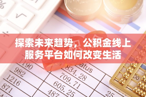曾都探索未来趋势，公积金线上服务平台如何改变生活