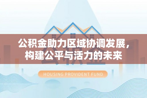 曾都公积金助力区域协调发展，构建公平与活力的未来