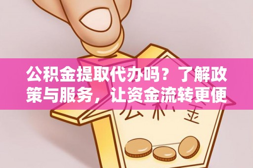 曾都公积金提取代办吗？了解政策与服务，让资金流转更便捷