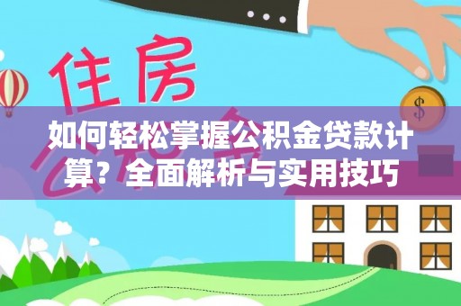 曾都如何轻松掌握公积金贷款计算？全面解析与实用技巧