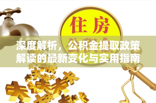 曾都深度解析，公积金提取政策解读的最新变化与实用指南