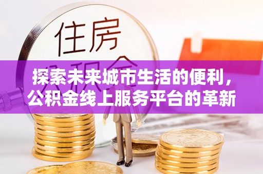 曾都探索未来城市生活的便利，公积金线上服务平台的革新与机遇