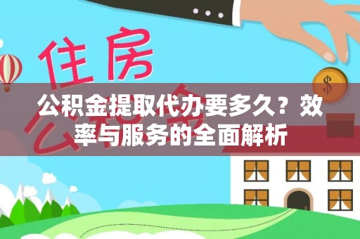 曾都公积金提取代办要多久？效率与服务的全面解析