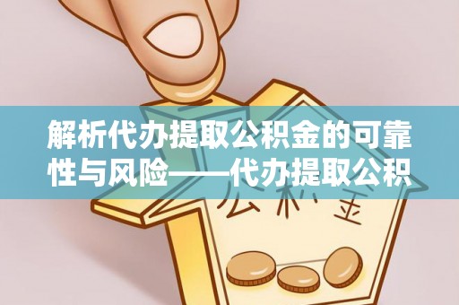曾都解析代办提取公积金的可靠性与风险——代办提取公积金靠谱吗