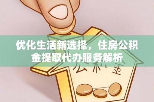 曾都优化生活新选择，住房公积金提取代办服务解析