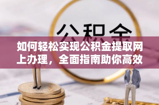 曾都如何轻松实现公积金提取网上办理，全面指南助你高效完成