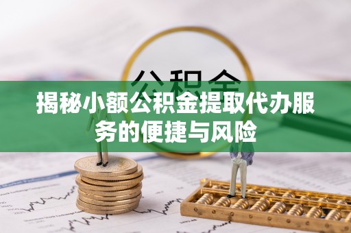 曾都揭秘小额公积金提取代办服务的便捷与风险