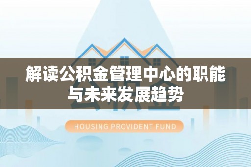 曾都解读公积金管理中心的职能与未来发展趋势