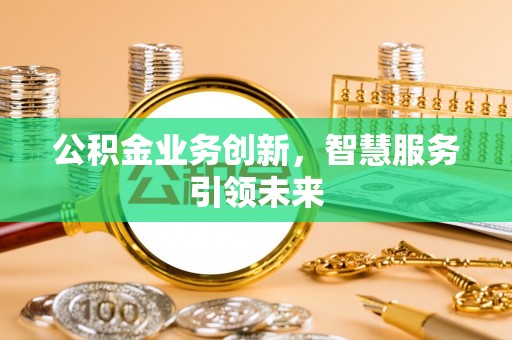 曾都公积金业务创新，智慧服务引领未来