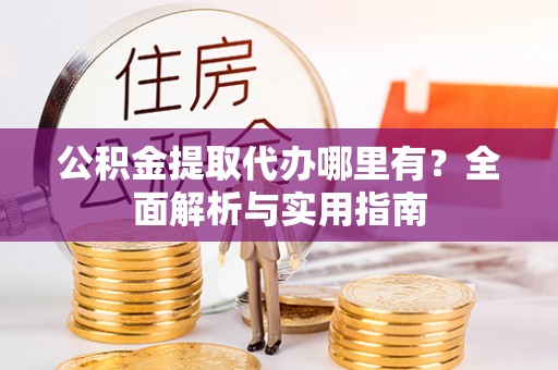 曾都公积金提取代办哪里有？全面解析与实用指南