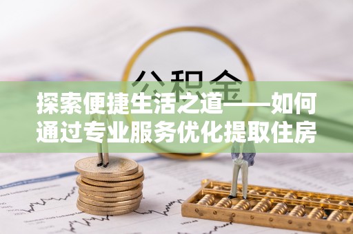曾都探索便捷生活之道——如何通过专业服务优化提取住房公积金代办体验
