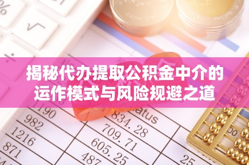 曾都揭秘代办提取公积金中介的运作模式与风险规避之道