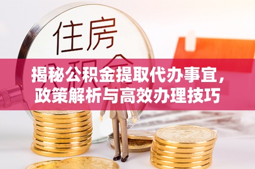 曾都揭秘公积金提取代办事宜，政策解析与高效办理技巧