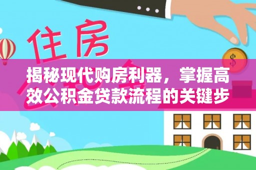 曾都揭秘现代购房利器，掌握高效公积金贷款流程的关键步骤