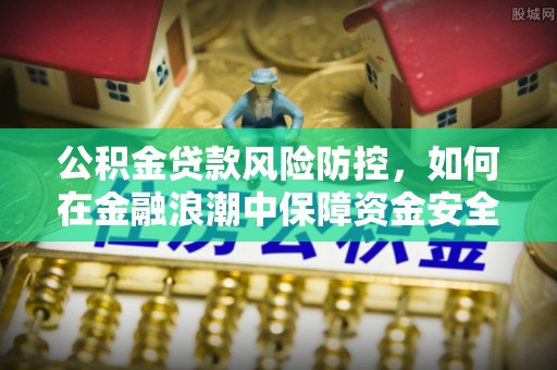 曾都公积金贷款风险防控，如何在金融浪潮中保障资金安全