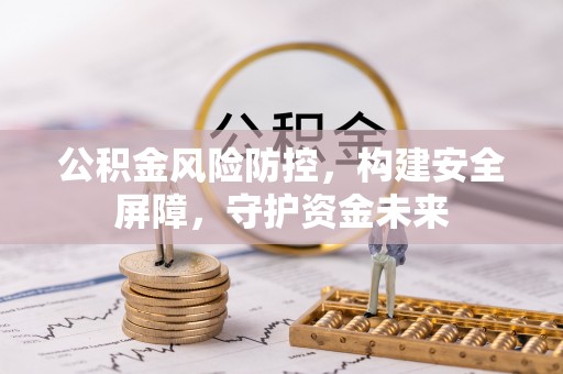 曾都公积金风险防控，构建安全屏障，守护资金未来