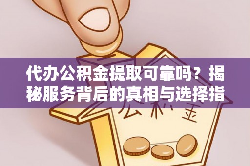曾都代办公积金提取可靠吗？揭秘服务背后的真相与选择指南