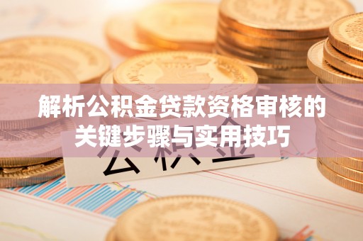 曾都解析公积金贷款资格审核的关键步骤与实用技巧
