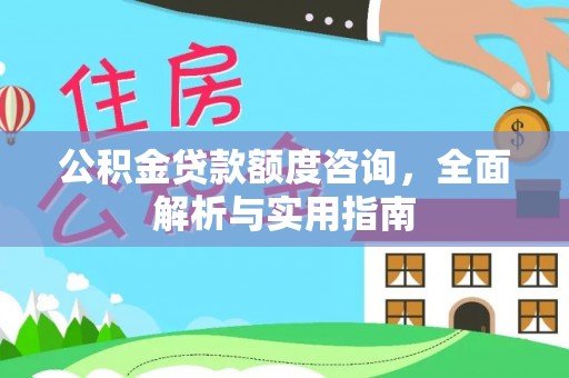 曾都公积金贷款额度咨询，全面解析与实用指南