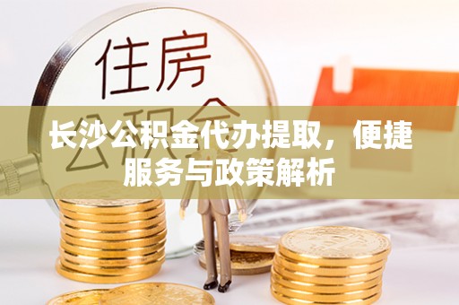曾都长沙公积金代办提取，便捷服务与政策解析