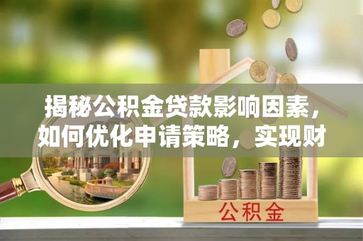 曾都揭秘公积金贷款影响因素，如何优化申请策略，实现财务自由？