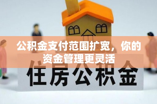 曾都公积金支付范围扩宽，你的资金管理更灵活