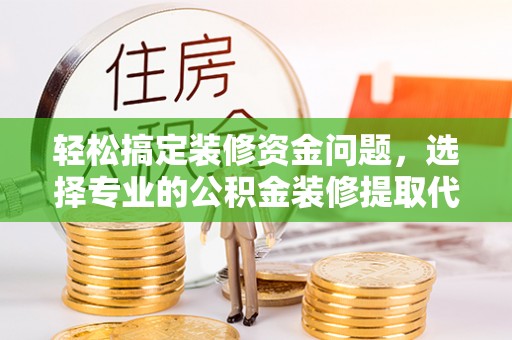 曾都轻松搞定装修资金问题，选择专业的公积金装修提取代办服务