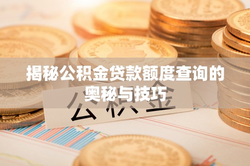 曾都揭秘公积金贷款额度查询的奥秘与技巧