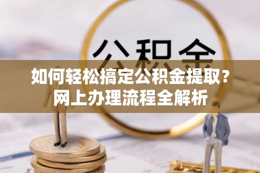 曾都如何轻松搞定公积金提取？网上办理流程全解析