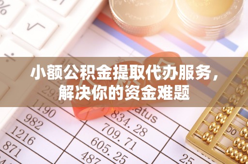 曾都小额公积金提取代办服务，解决你的资金难题