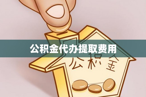 曾都公积金代办提取费用